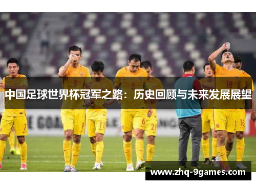 中国足球世界杯冠军之路：历史回顾与未来发展展望