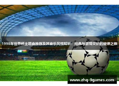 1998年世界杯主题曲推荐及其音乐风格解析：经典与激情交织的旋律之旅