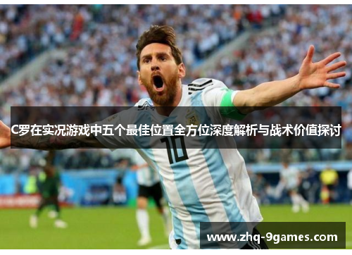 C罗在实况游戏中五个最佳位置全方位深度解析与战术价值探讨