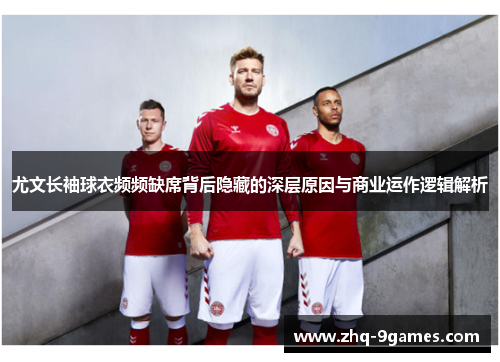 尤文长袖球衣频频缺席背后隐藏的深层原因与商业运作逻辑解析