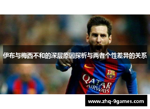 伊布与梅西不和的深层原因探析与两者个性差异的关系