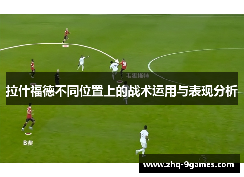 拉什福德不同位置上的战术运用与表现分析