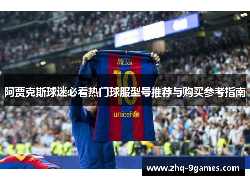 阿贾克斯球迷必看热门球服型号推荐与购买参考指南