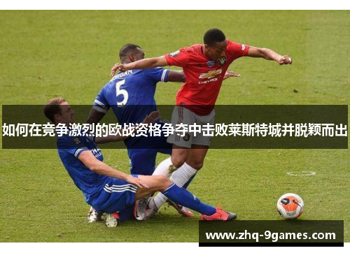 如何在竞争激烈的欧战资格争夺中击败莱斯特城并脱颖而出