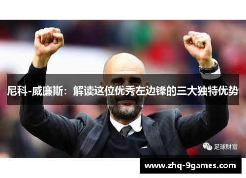 尼科-威廉斯：解读这位优秀左边锋的三大独特优势