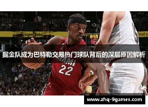 掘金队成为巴特勒交易热门球队背后的深层原因解析