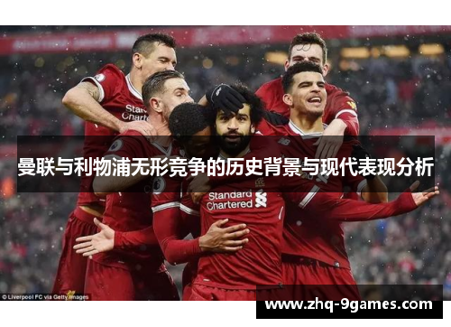 曼联与利物浦无形竞争的历史背景与现代表现分析