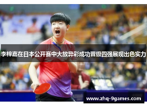 李梓嘉在日本公开赛中大放异彩成功晋级四强展现出色实力