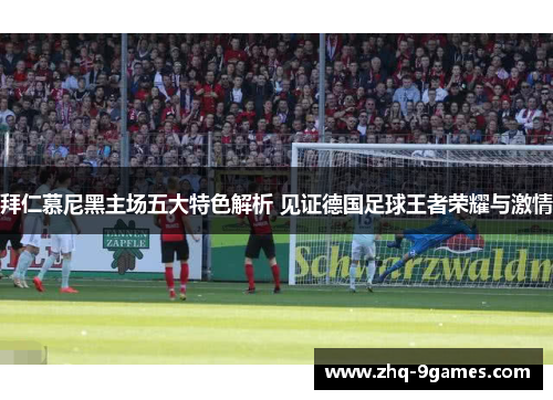 拜仁慕尼黑主场五大特色解析 见证德国足球王者荣耀与激情