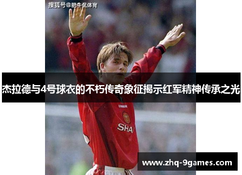 杰拉德与4号球衣的不朽传奇象征揭示红军精神传承之光
