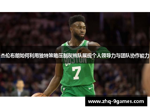 杰伦布朗如何利用独特策略压制灰熊队展现个人领导力与团队协作能力