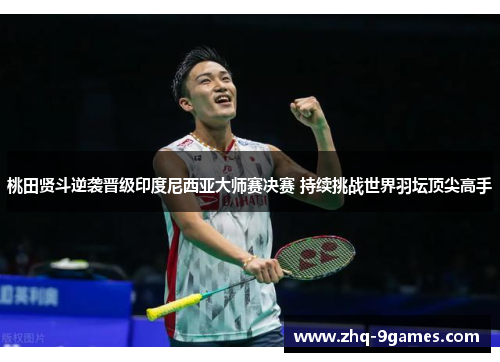 桃田贤斗逆袭晋级印度尼西亚大师赛决赛 持续挑战世界羽坛顶尖高手