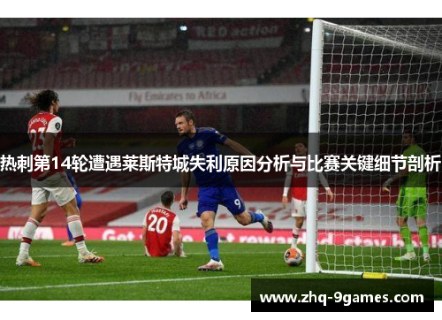 热刺第14轮遭遇莱斯特城失利原因分析与比赛关键细节剖析