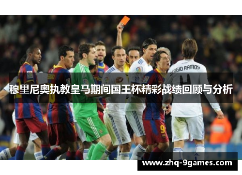 穆里尼奥执教皇马期间国王杯精彩战绩回顾与分析