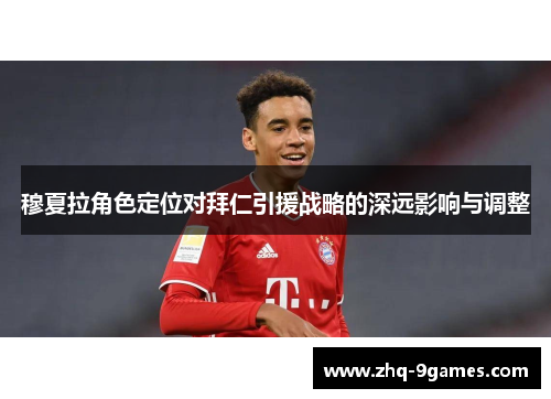 穆夏拉角色定位对拜仁引援战略的深远影响与调整