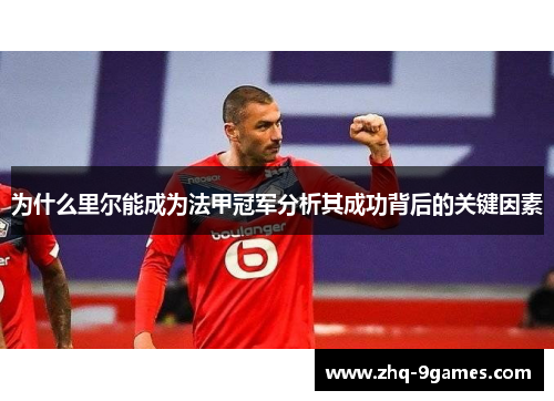 为什么里尔能成为法甲冠军分析其成功背后的关键因素