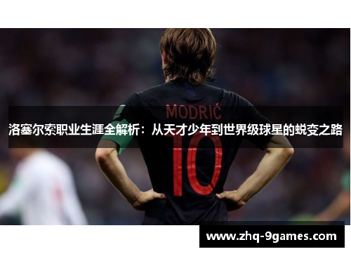 洛塞尔索职业生涯全解析：从天才少年到世界级球星的蜕变之路