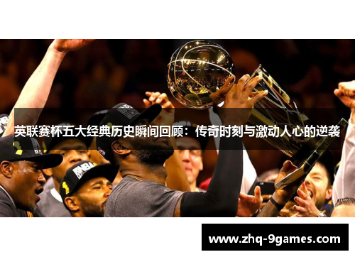 英联赛杯五大经典历史瞬间回顾：传奇时刻与激动人心的逆袭