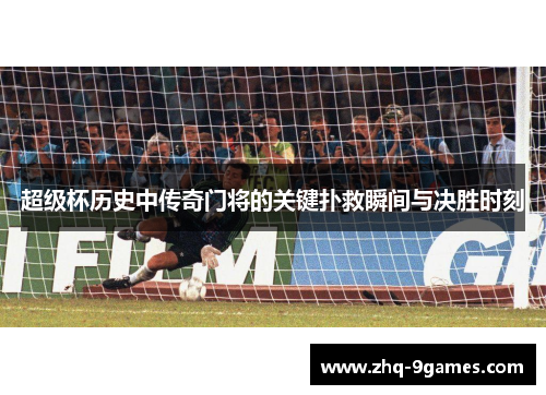 超级杯历史中传奇门将的关键扑救瞬间与决胜时刻
