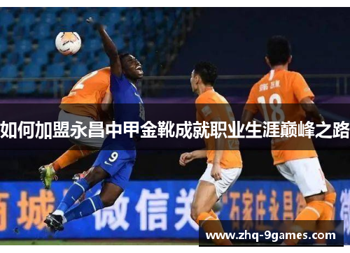 如何加盟永昌中甲金靴成就职业生涯巅峰之路
