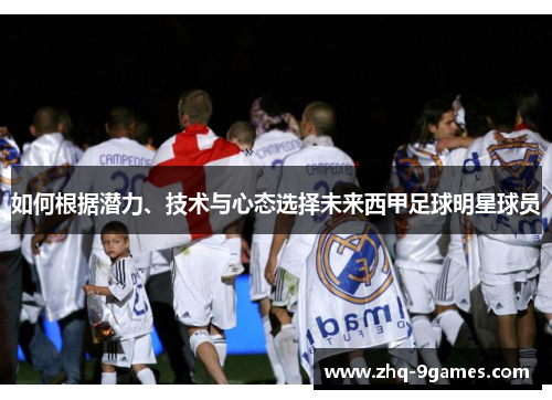 如何根据潜力、技术与心态选择未来西甲足球明星球员