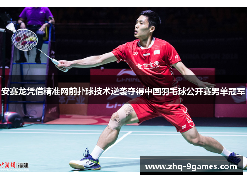 安赛龙凭借精准网前扑球技术逆袭夺得中国羽毛球公开赛男单冠军