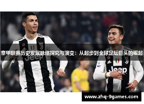 意甲联赛历史发展脉络探究与演变：从起步到全球足坛巨头的崛起