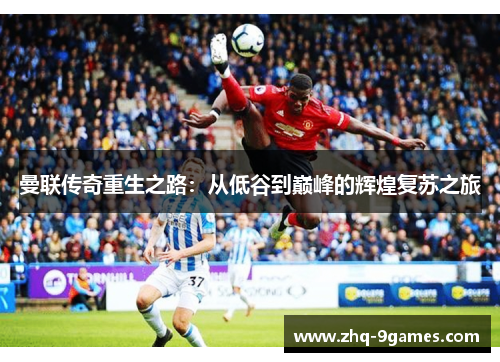 曼联传奇重生之路：从低谷到巅峰的辉煌复苏之旅
