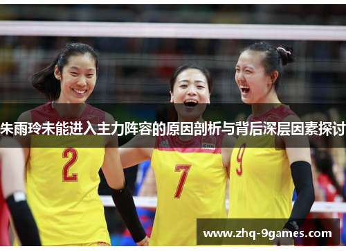 朱雨玲未能进入主力阵容的原因剖析与背后深层因素探讨