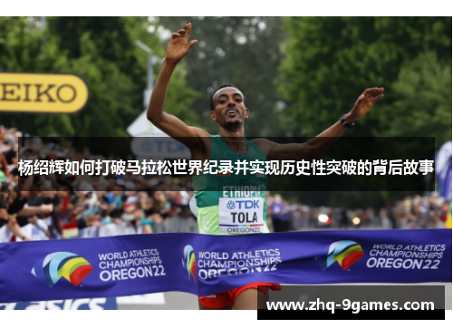 杨绍辉如何打破马拉松世界纪录并实现历史性突破的背后故事
