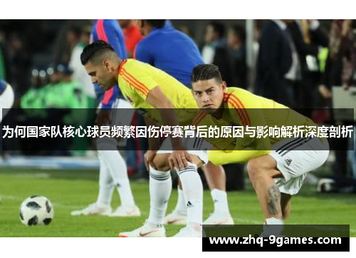 为何国家队核心球员频繁因伤停赛背后的原因与影响解析深度剖析