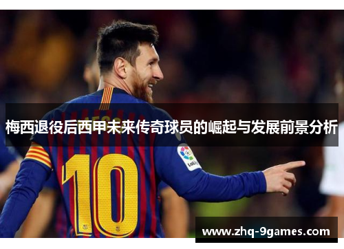 梅西退役后西甲未来传奇球员的崛起与发展前景分析