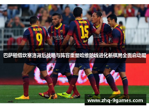 巴萨租借坎塞洛背后战略与阵容重塑哈维防线进化新棋局全面启动期